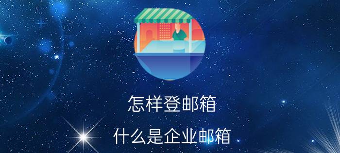 怎样登邮箱 什么是企业邮箱？企业邮箱有什么作用？